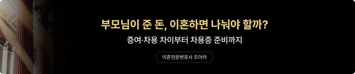 이혼 재산분할 부모님 돈 증여 차용 차이 - 이혼전문변호사 조아라